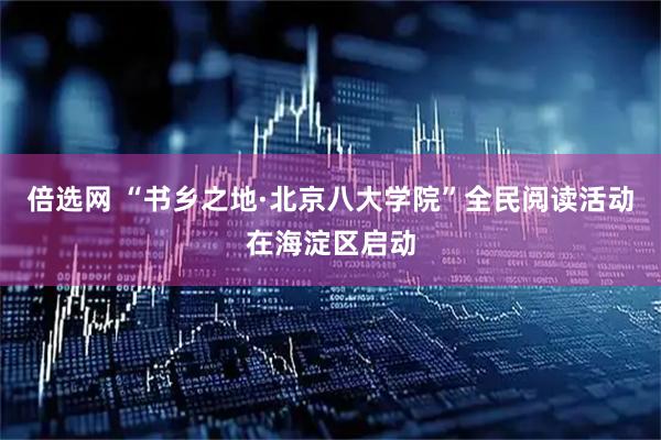 倍选网 “书乡之地·北京八大学院”全民阅读活动在海淀区启动